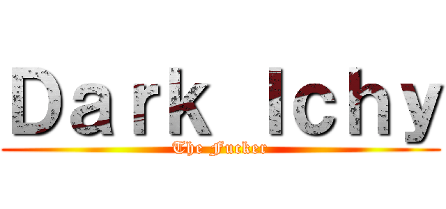 Ｄａｒｋ Ｉｃｈｙ (The Fucker)