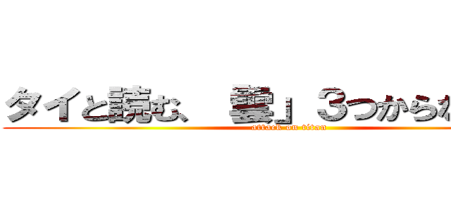 タイと読む、「雲」３つからなる漢字 (attack on titan)
