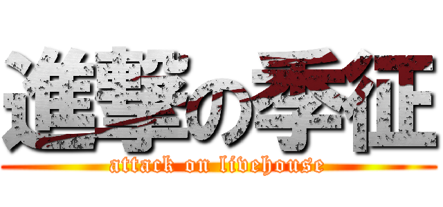 進撃の季征 (attack on livehouse)