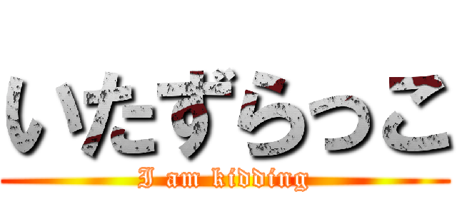 いたずらっこ (I am kidding)
