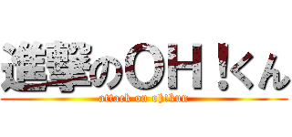進撃のＯＨ！くん (attack on oh!kun)
