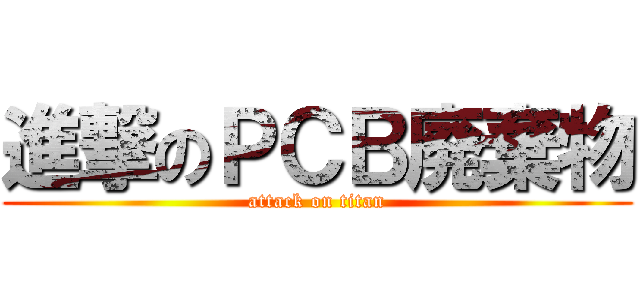 進撃のＰＣＢ廃棄物 (attack on titan)