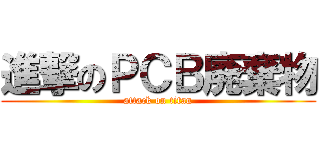 進撃のＰＣＢ廃棄物 (attack on titan)
