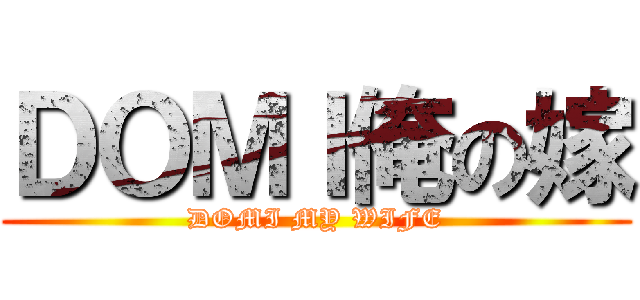ＤＯＭＩ俺の嫁 (DOMI MY WIFE)