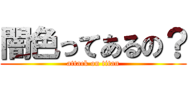 闇色ってあるの？ (attack on titan)