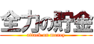 全力の貯金 (attack on money)