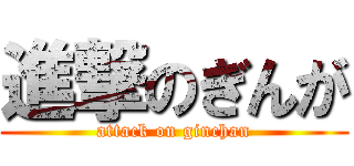 進撃のぎんが (attack on ginchan)