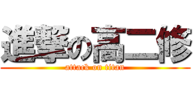 進撃の高二修 (attack on titan)