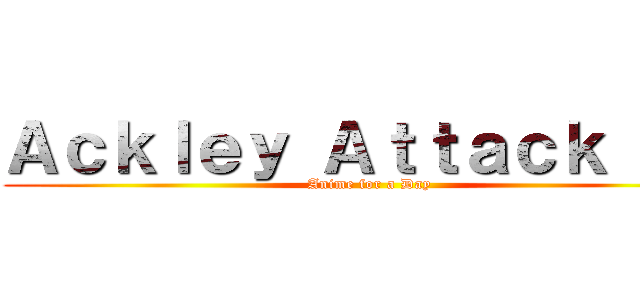 Ａｃｋｌｅｙ Ａｔｔａｃｋ ＴＶ (Anime for a Day)