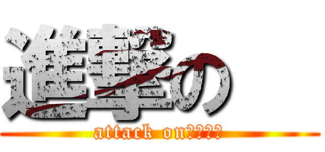 進撃の   (attack on　　　　)