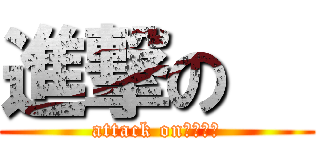 進撃の   (attack on　　　　)