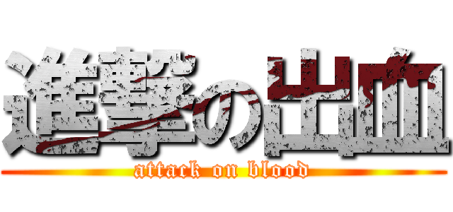 進撃の出血 (attack on blood)