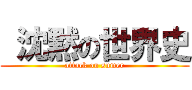  沈黙の世界史 (attack on sumer)