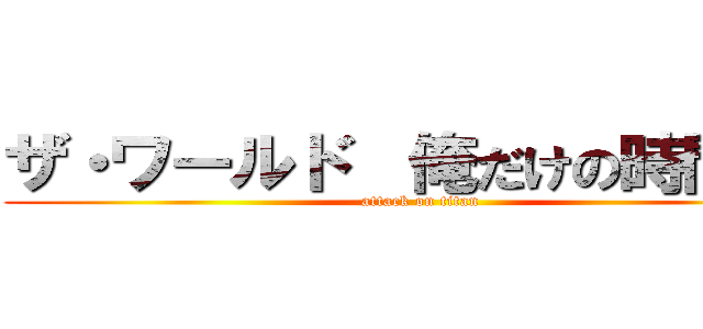 ザ・ワールド  俺だけの時間だぜ (attack on titan)