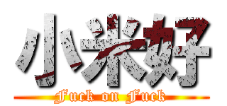 小米好 (Fuck on Fuck)