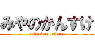 みやのかんすけ (attack on titan)