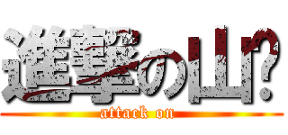 進撃の山雞 (attack on )