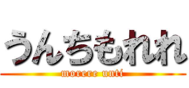 うんちもれれ (morere unti)