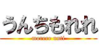 うんちもれれ (morere unti)