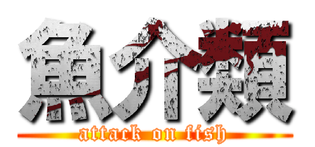 魚介類 (attack on fish)