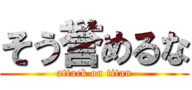 そう誉めるな (attack on titan)