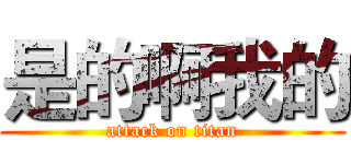 是的啊我的 (attack on titan)