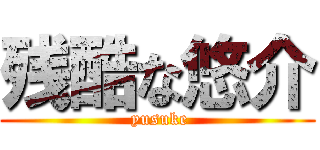 残酷な悠介 ( yusuke)