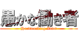愚かな働き者 (Hardworking Idiot)