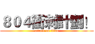 ８０４衝刺計劃！ (attack on titan)