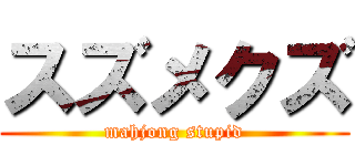 スズメクズ (mahjong stupid)