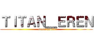 ＴＩＴＡＮ＿ＥＲＥＮ (admin msnki)