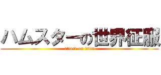 ハムスターの世界征服 (attack on titan)