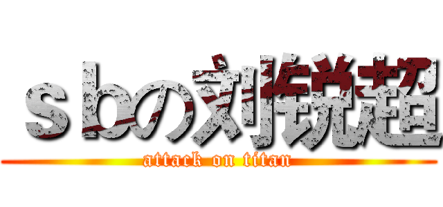 ｓｂの刘锐超 (attack on titan)