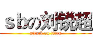 ｓｂの刘锐超 (attack on titan)