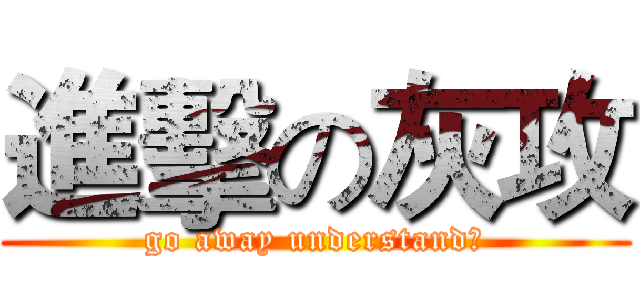 進擊の灰攻 (go away understand？)