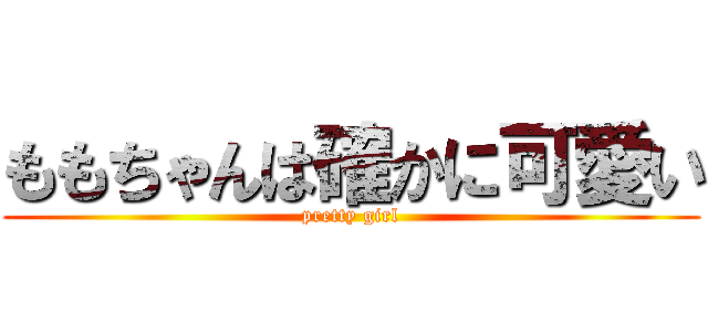 ももちゃんは確かに可愛い (pretty girl)
