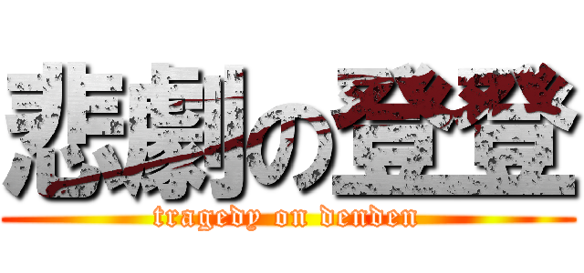 悲劇の登登 (tragedy on denden)