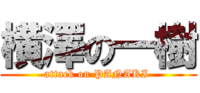 横澤の一樹 (attack on PANAKI )