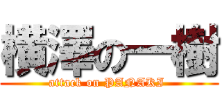 横澤の一樹 (attack on PANAKI )