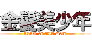 金髪美少年 (attack on mofumofu)