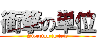 衝撃の単位 (Sleeping in late)