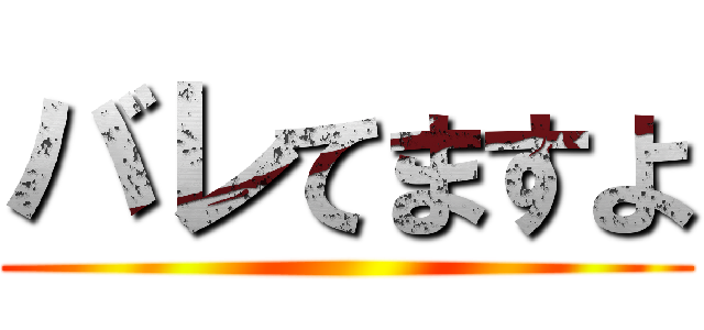 バレてますよ ()