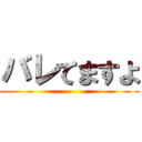 バレてますよ ()