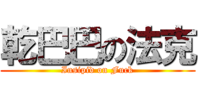 乾巴巴の法克 (Insipid on Fuck)