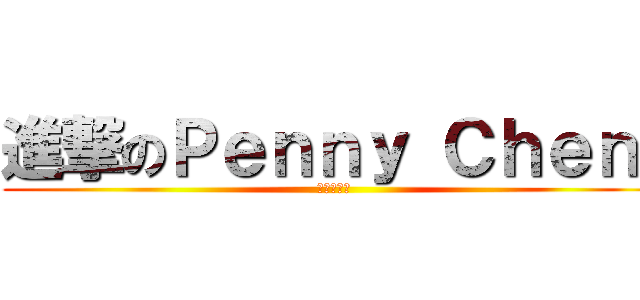 進撃のＰｅｎｎｙ Ｃｈｅｎ  (大學我來了)