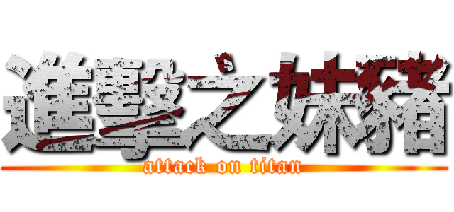 進擊之妹豬 (attack on titan)