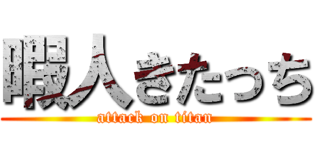 暇人きたっち (attack on titan)