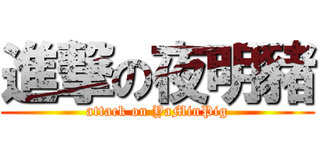 進撃の夜明豬 (attack on YaMinPig)