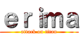 ｅｒｉｍａ (attack on titan)