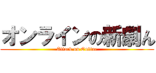 オンラインの新劇ん (Attack on Online)